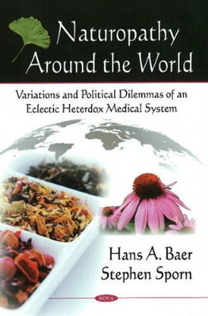 Naturopathy Around the World: Variations & Political Dilemmas of an Eclectic Heterdox Medical System by Stephen Sporn 9781606925904