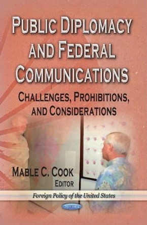 Public Diplomacy & Federal Communications: Challenges, Prohibitions & Considerations by Mable C. Cook 9781626185289