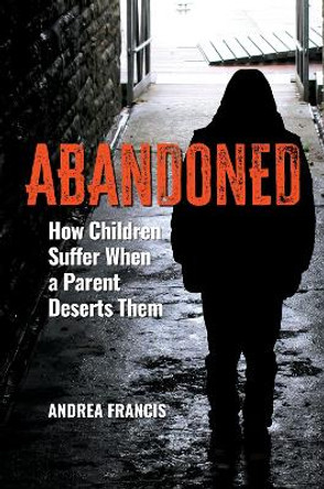Abandoned: How Children Suffer When a Parent Deserts Them by Andrea Francis 9781440877964