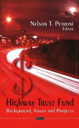 Highway Trust Fund: Background, Issues & Projects by Nelson T. Petroni 9781606926864