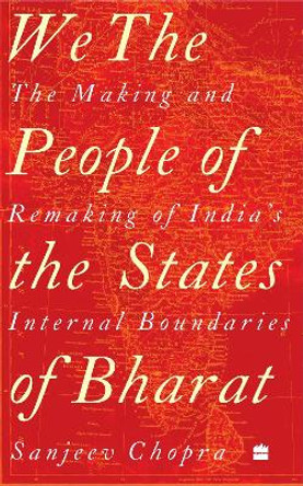 We, the People of the States of Bharat: The Making and Remaking of India's Internal Boundaries by Sanjeev Chopra 9789356994171