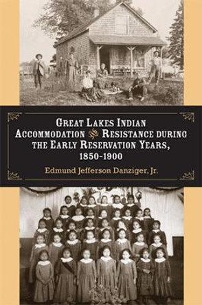 Great Lakes Indian Accommodation and Resistance During the Early Reservation Years, 1850-1900 by Edmund Jefferson Danziger, Jr. 9780472096909