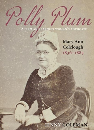 Polly Plum: A Firm & Earnest Womans Advocate -- Mary Ann Colclough 1836-1885 by Jenny Coleman 9780947522476