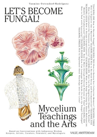 Let's Become Fungal!: Mycelium Teachings and the Arts: Based on Conversations with Indigenous Wisdom Keepers, Artists, Curators, Feminists and Mycologists by Yasmine Ostendorf-Rodríguez 9789493246287