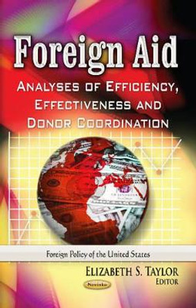 Foreign Aid: Analyses of Efficiency, Effectiveness & Donor Coordination by Elizabeth S. Taylor 9781626189027
