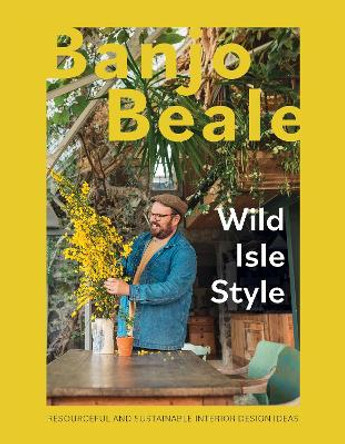 Wild Isle Style: Resourceful And Sustainable Interior Design Ideas by Banjo Beale 9781837830435