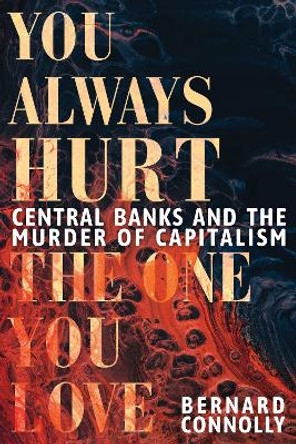 You Always Hurt the One You Love: Central Banks and the Murder of Capitalism by Bernard Connolly 9781911397410