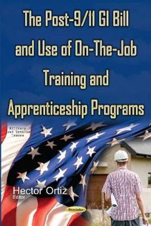 Post-9/11 GI Bill & Use of On-the-Job Training & Apprenticeship Programs by Hector Ortiz 9781634853538