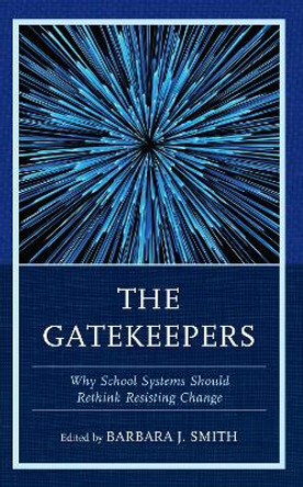 The Gatekeepers: Why School Systems Should Rethink Resisting Change by Barbara J. Smith 9781475871746