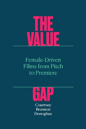 The Value Gap – Female–Driven Films from Pitch to Premiere by Courtney Brannon Donoghue 9781477327296