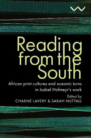Reading from the South: African print cultures and oceanic turns in Isabel Hofmeyr’s work by Charne Lavery 9781776148363