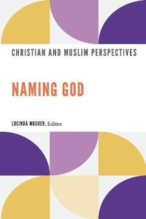 Naming God: Christian and Muslim Perspectives by Lucinda Mosher 9781647123666