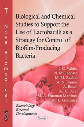 Biological & Chemical Studies to Support the Use of Lactobacilli as a Strategy for Control of Biofilm-Producing Bacteria by J. C. Valdez 9781617288593