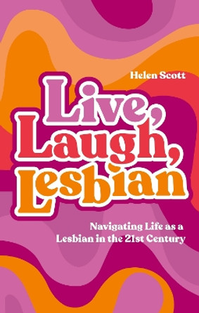 Live, Laugh, Lesbian: Navigating Life as a Lesbian in the 21st Century by Helen Scott 9781839978142