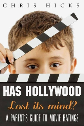 Has Hollywood Lost Its Mind?: A Parent's Guide to Movie Ratings by Chris Hicks 9781938301193