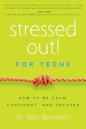 Stressed Out! For Teens: How to Be Calm, Confident & Focused by Ben Bernstein 9781939629388