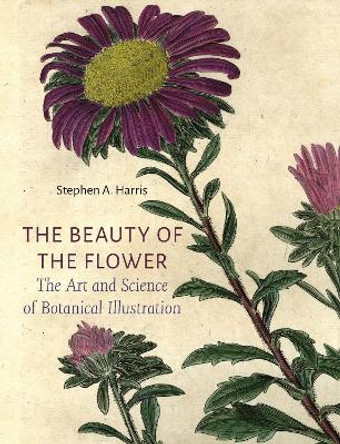 The Beauty of the Flower: The Art and Science of Botanical Illustration by Stephen A Harris 9781789147803