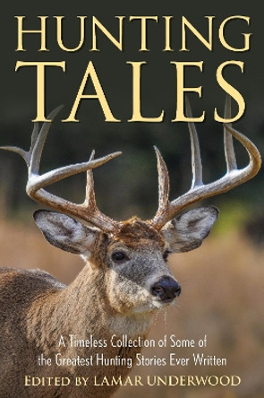 Hunting Tales: A Timeless Collection of Some of the Greatest Hunting Stories Ever Written by Lamar Underwood 9781493072910