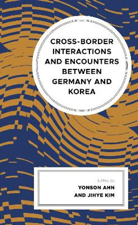 Cross-border Interactions and Encounters between Germany and Korea by Yonson Ahn 9781666938180