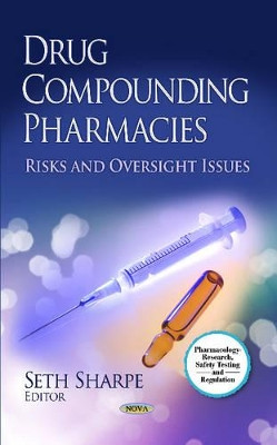 Drug Compounding Pharmacies: Risks & Oversight Issues by Seth Sharpe 9781628081763