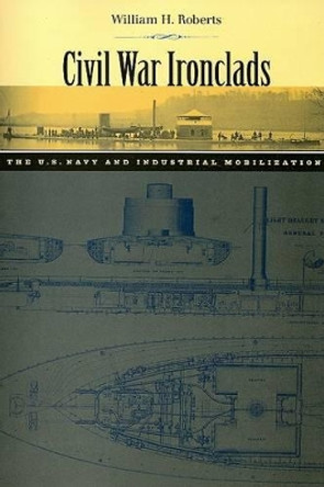 Civil War Ironclads: The U.S. Navy and Industrial Mobilization by William H. Roberts 9780801887512