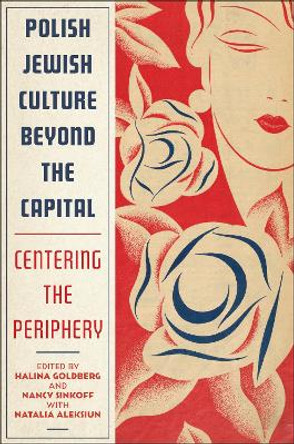 Polish Jewish Culture Beyond the Capital: Centering the Periphery by Halina Goldberg 9781978836037