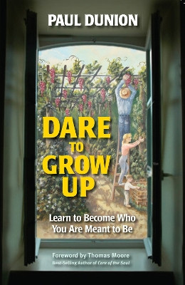 Dare to Grow Up: Learn to Become Who You Are Meant to Be by Paul Dunion 9780910155878