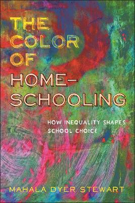 The Color of Homeschooling: How Inequality Shapes School Choice by Mahala Dyer Stewart 9781479807833
