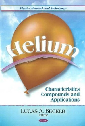 Helium: Characteristics, Compounds, & Applications by Lucas A. Becker 9781617612138