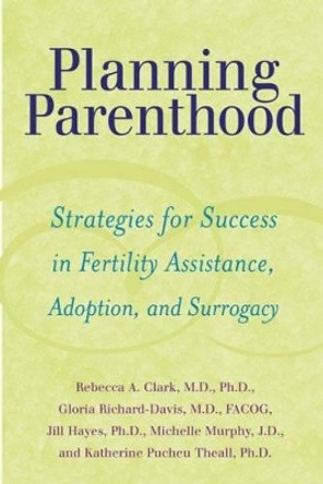 Planning Parenthood: Strategies for Success in Fertility Assistance, Adoption, and Surrogacy by Rebecca A. Clark 9780801891120