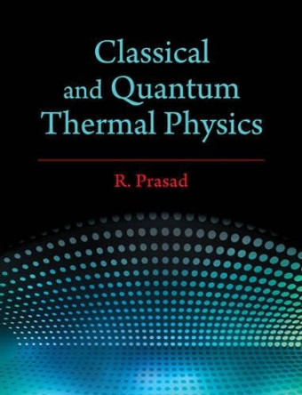 Classical and Quantum Thermal Physics by R. Prasad 9781107172883