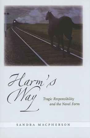 Harm's Way: Tragic Responsibility and the Novel Form by Sandra Macpherson 9780801893841