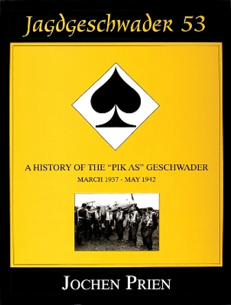 Jagdeschwader 53: A History of the &quot;Pik As&quot; Geschwader Vol.1 by Jochen Prien 9780764301759