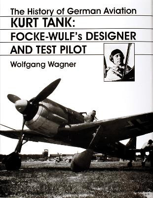 History of German Aviation: Kurt Tank: Focke-Wulfs Designer and Test Pilot by Wolfgang Wagner 9780764306440