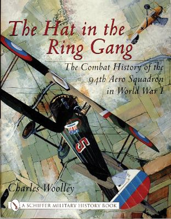 Hat in the Ring Gang: The Combat History of the 94th Aero Squadron in World War I by Charles Woolley 9780764314278