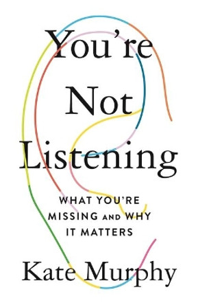 You're Not Listening: What You're Missing and Why It Matters by Kate Murphy 9781250297198