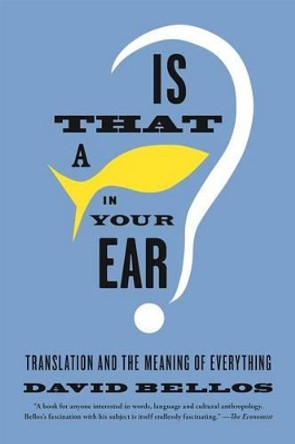 Is That a Fish in Your Ear?: Translation and the Meaning of Everything by Professor of French Studies David Bellos 9780865478763