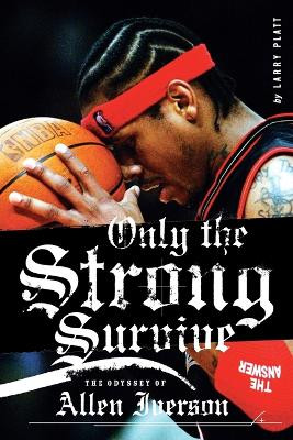 Only the Strong Survive: The Odyssey of Allen Iverson by Larry Platt 9780060097745