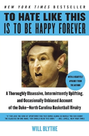 To Hate Like This Is to Be Happy Forever: A Thoroughly Obsessive, Intermittently Uplifting, and Occasionally Unbiased Account of the Duke-North Carolina Basketball Rivalry by Will Blythe 9780060740245