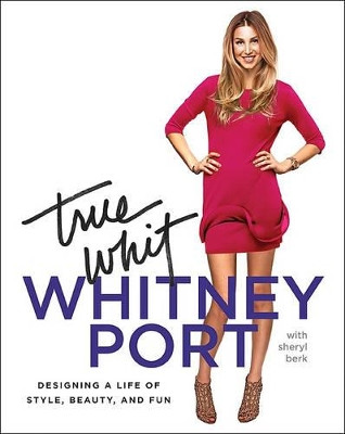 True Whit: Designing a Life of Style, Beauty, and Fun by Whitney Port 9780061996863