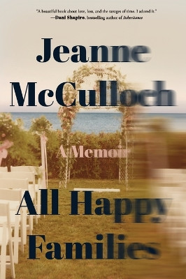 All Happy Families: A Memoir by Jeanne McCulloch 9780062234766