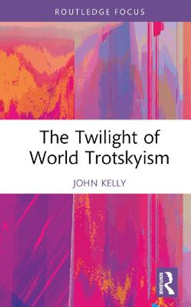 The Twilight of World Trotskyism by John Kelly