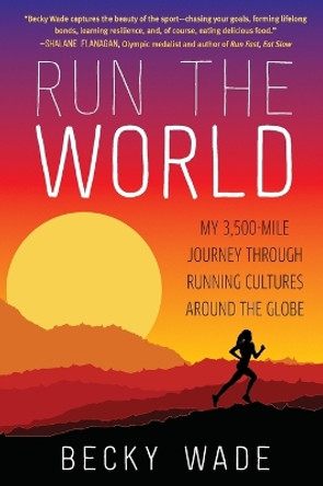 Run the World: My 3,500-Mile Journey Through Running Cultures Around the Globe by Becky Wade 9780062416438