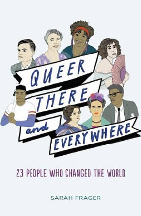 Queer, There, and Everywhere: 23 People Who Changed the World by Sarah Prager 9780062474315