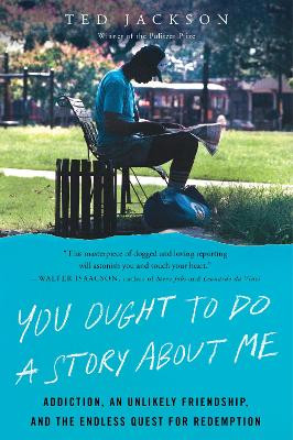 You Ought to Do a Story About Me: Addiction, an Unlikely Friendship, and the Endless Quest for Redemption by Ted Jackson 9780062935687
