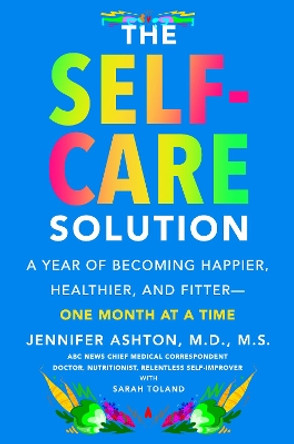 The Self-Care Solution: A Year of Becoming Happier, Healthier, and Fitter--One Month at a Time by Jennifer Ashton, M.D. 9780062885425