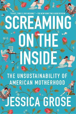 Screaming on the Inside: The Unsustainability of American Motherhood by Jessica Grose 9780063078369