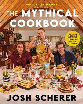 Rhett & Link Present: The Mythical Cookbook: 10 Simple Rules for Cooking Deliciously, Eating Happily, and Living Mythically by Josh Scherer 9780063323964