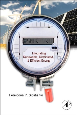 Smart Grid: Integrating Renewable, Distributed and Efficient Energy by Fereidoon P. Sioshansi 9780123864529