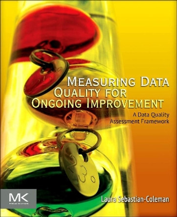 Measuring Data Quality for Ongoing Improvement: A Data Quality Assessment Framework by Laura Sebastian-Coleman 9780123970336